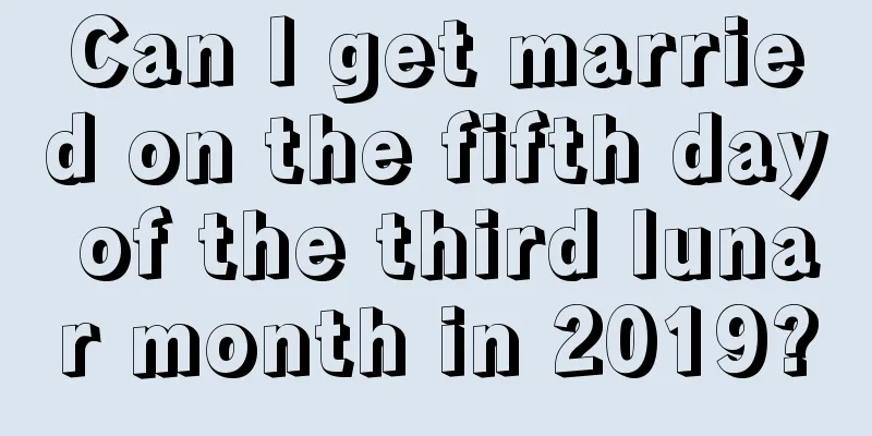 Can I get married on the fifth day of the third lunar month in 2019?