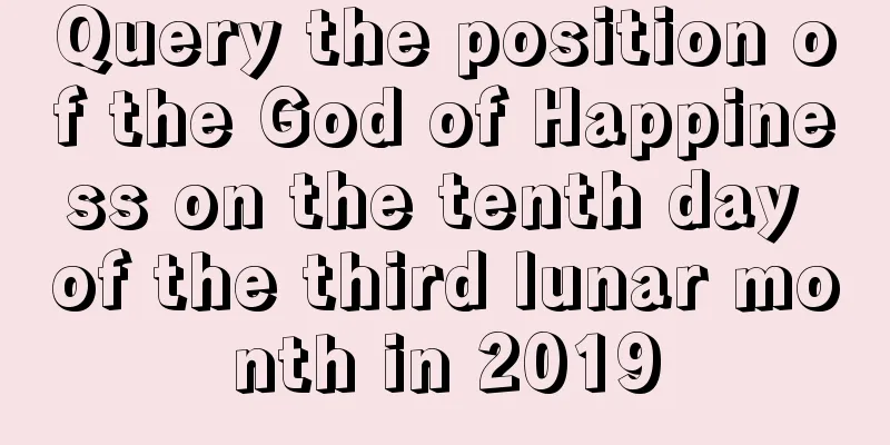 Query the position of the God of Happiness on the tenth day of the third lunar month in 2019