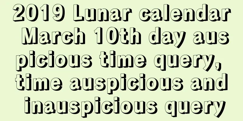 2019 Lunar calendar March 10th day auspicious time query, time auspicious and inauspicious query