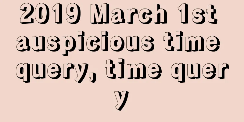 2019 March 1st auspicious time query, time query