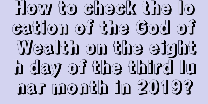 How to check the location of the God of Wealth on the eighth day of the third lunar month in 2019?