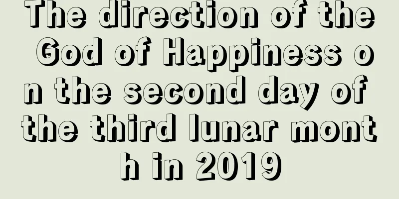 The direction of the God of Happiness on the second day of the third lunar month in 2019
