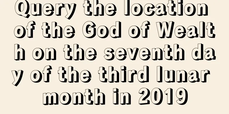 Query the location of the God of Wealth on the seventh day of the third lunar month in 2019