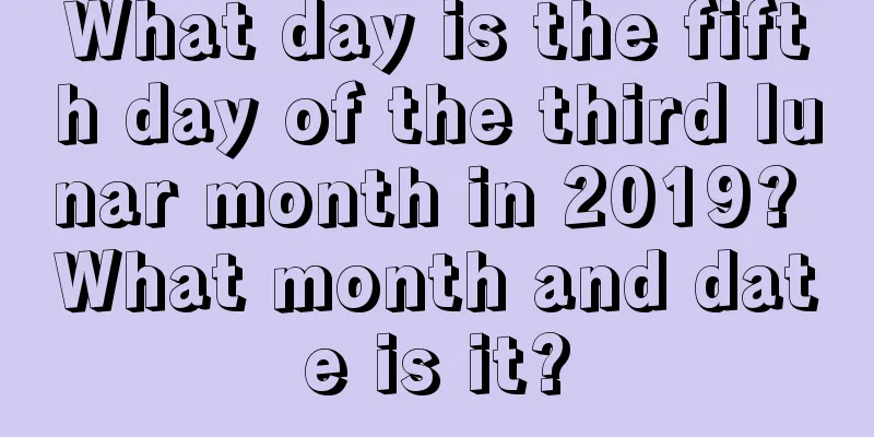 What day is the fifth day of the third lunar month in 2019? What month and date is it?