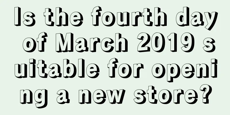 Is the fourth day of March 2019 suitable for opening a new store?