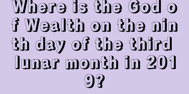 Where is the God of Wealth on the ninth day of the third lunar month in 2019?
