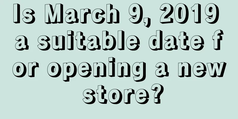 Is March 9, 2019 a suitable date for opening a new store?