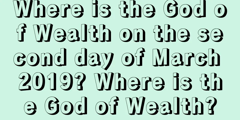 Where is the God of Wealth on the second day of March 2019? Where is the God of Wealth?
