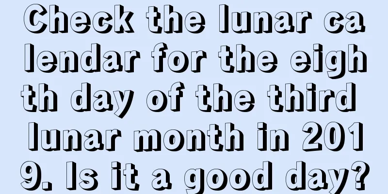 Check the lunar calendar for the eighth day of the third lunar month in 2019. Is it a good day?