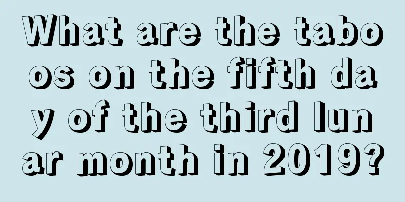 What are the taboos on the fifth day of the third lunar month in 2019?