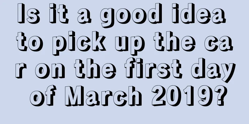 Is it a good idea to pick up the car on the first day of March 2019?
