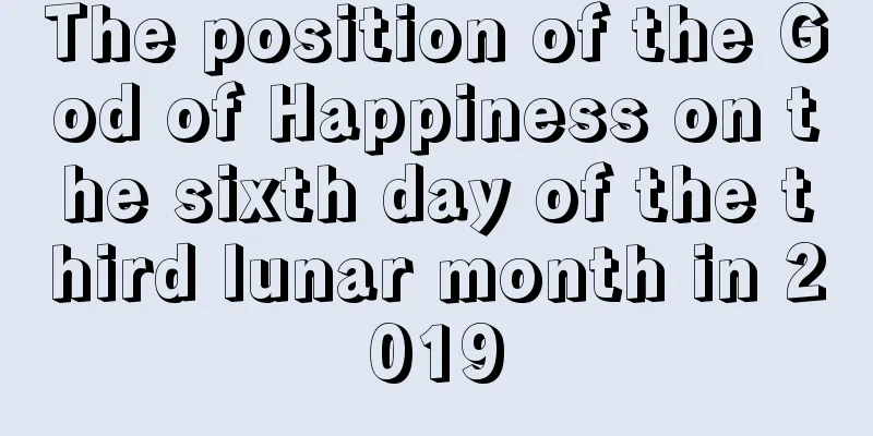 The position of the God of Happiness on the sixth day of the third lunar month in 2019