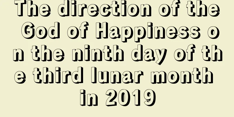 The direction of the God of Happiness on the ninth day of the third lunar month in 2019