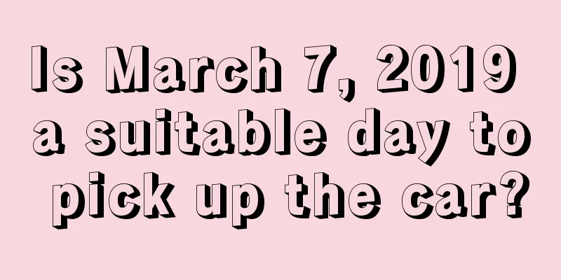 Is March 7, 2019 a suitable day to pick up the car?