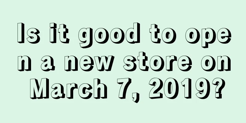 Is it good to open a new store on March 7, 2019?