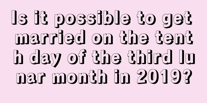 Is it possible to get married on the tenth day of the third lunar month in 2019?