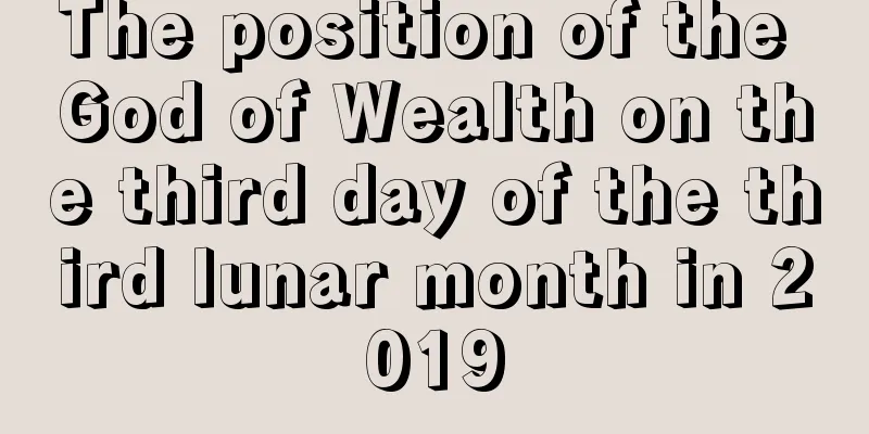 The position of the God of Wealth on the third day of the third lunar month in 2019