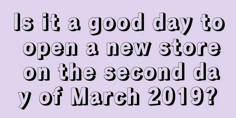Is it a good day to open a new store on the second day of March 2019?