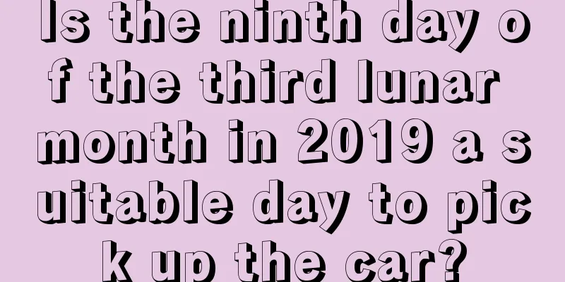 Is the ninth day of the third lunar month in 2019 a suitable day to pick up the car?