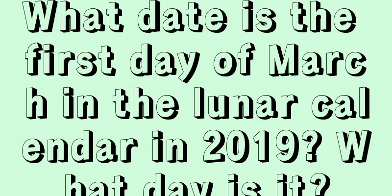 What date is the first day of March in the lunar calendar in 2019? What day is it?