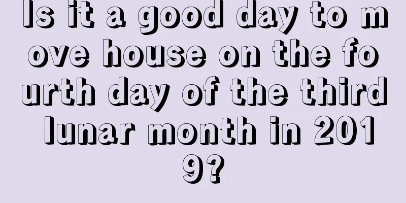 Is it a good day to move house on the fourth day of the third lunar month in 2019?