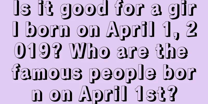 Is it good for a girl born on April 1, 2019? Who are the famous people born on April 1st?