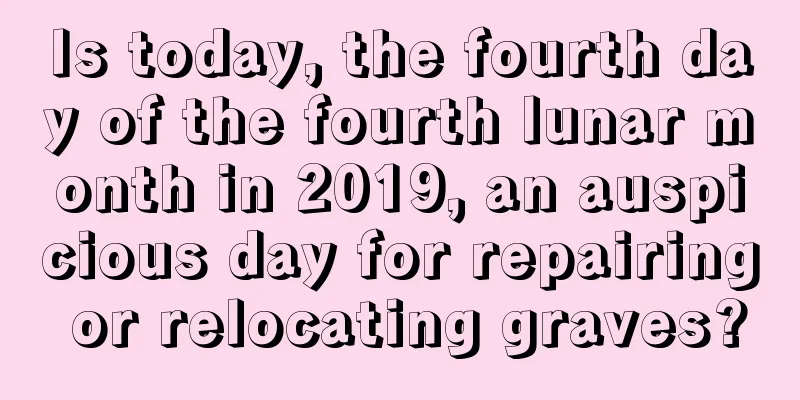 Is today, the fourth day of the fourth lunar month in 2019, an auspicious day for repairing or relocating graves?