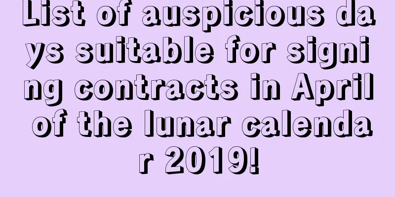 List of auspicious days suitable for signing contracts in April of the lunar calendar 2019!