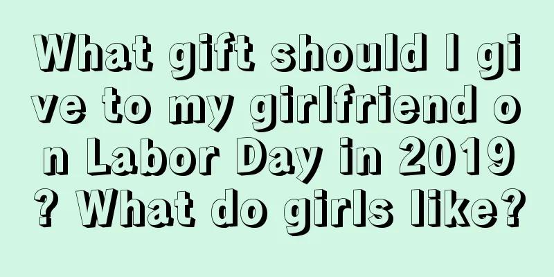 What gift should I give to my girlfriend on Labor Day in 2019? What do girls like?