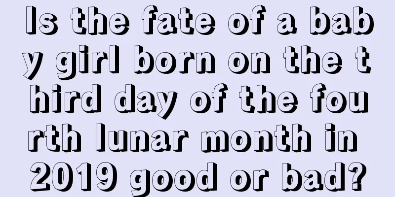 Is the fate of a baby girl born on the third day of the fourth lunar month in 2019 good or bad?