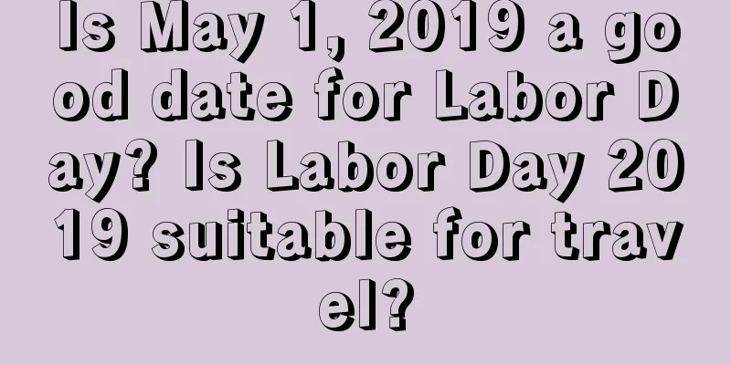 Is May 1, 2019 a good date for Labor Day? Is Labor Day 2019 suitable for travel?