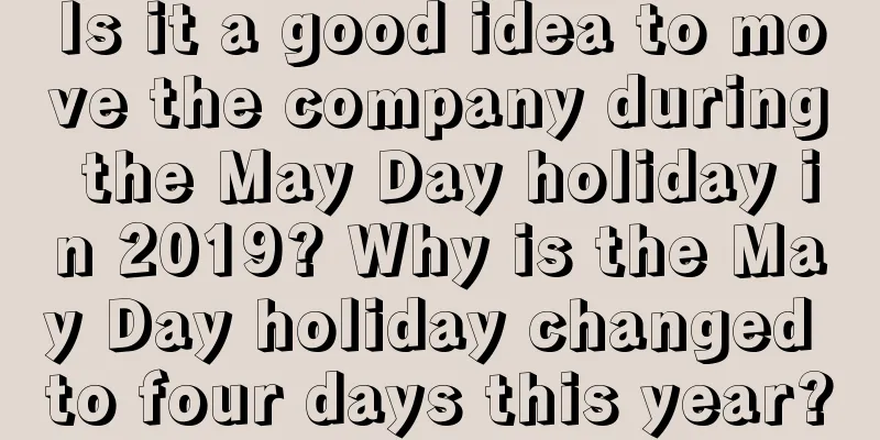 Is it a good idea to move the company during the May Day holiday in 2019? Why is the May Day holiday changed to four days this year?