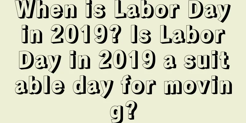 When is Labor Day in 2019? Is Labor Day in 2019 a suitable day for moving?