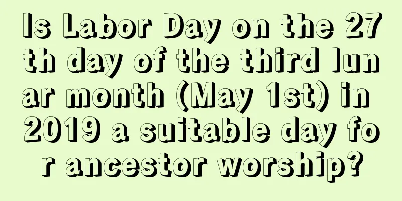 Is Labor Day on the 27th day of the third lunar month (May 1st) in 2019 a suitable day for ancestor worship?
