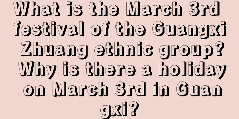 What is the March 3rd festival of the Guangxi Zhuang ethnic group? Why is there a holiday on March 3rd in Guangxi?