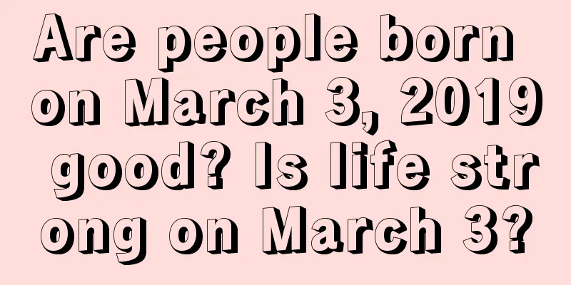 Are people born on March 3, 2019 good? Is life strong on March 3?
