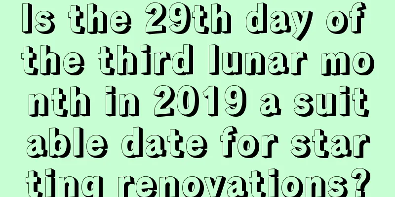 Is the 29th day of the third lunar month in 2019 a suitable date for starting renovations?