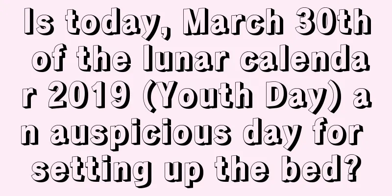 Is today, March 30th of the lunar calendar 2019 (Youth Day) an auspicious day for setting up the bed?