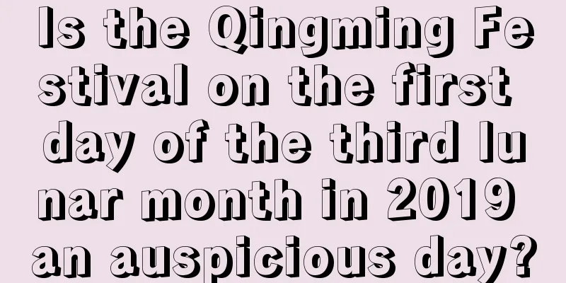 Is the Qingming Festival on the first day of the third lunar month in 2019 an auspicious day?