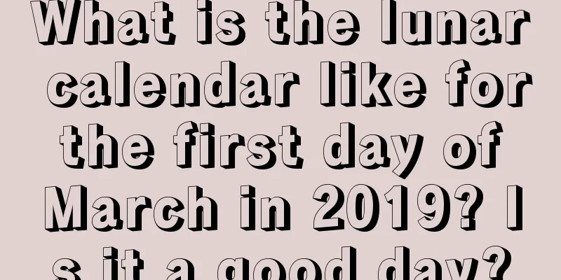 What is the lunar calendar like for the first day of March in 2019? Is it a good day?