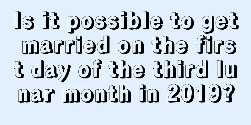 Is it possible to get married on the first day of the third lunar month in 2019?
