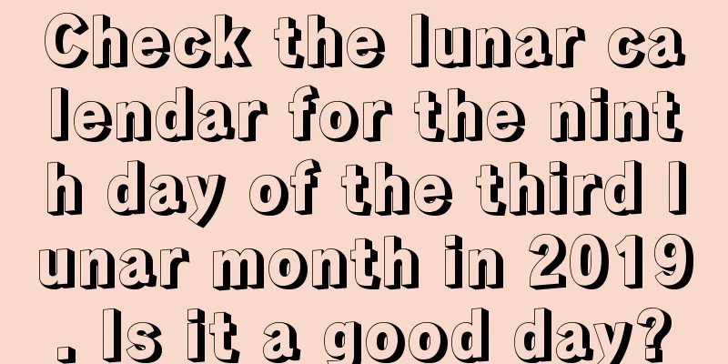 Check the lunar calendar for the ninth day of the third lunar month in 2019. Is it a good day?