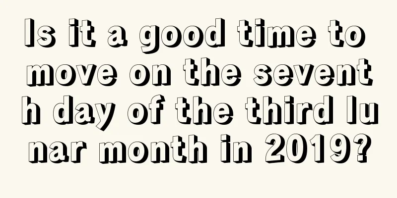 Is it a good time to move on the seventh day of the third lunar month in 2019?