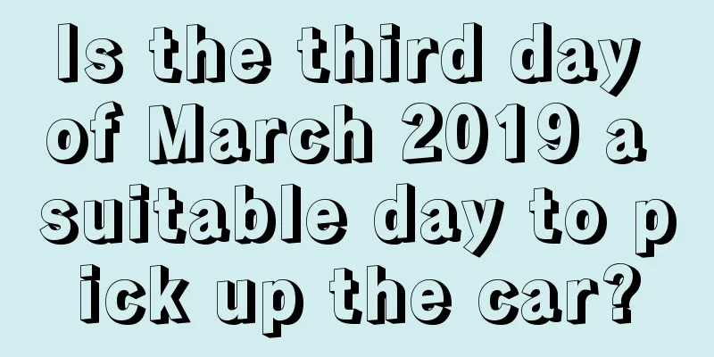 Is the third day of March 2019 a suitable day to pick up the car?