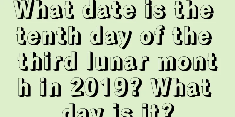 What date is the tenth day of the third lunar month in 2019? What day is it?