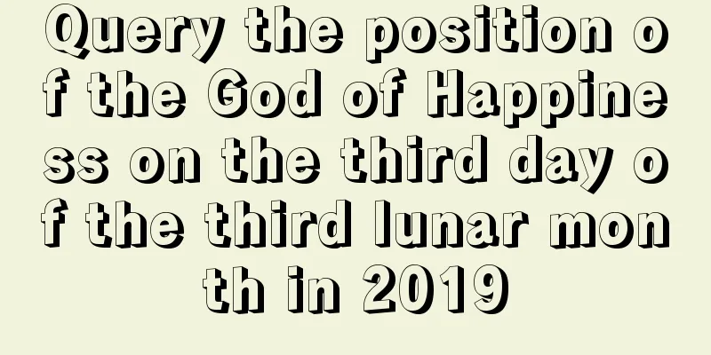 Query the position of the God of Happiness on the third day of the third lunar month in 2019