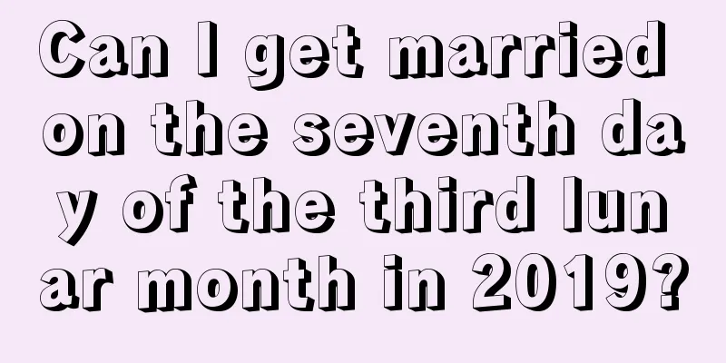 Can I get married on the seventh day of the third lunar month in 2019?