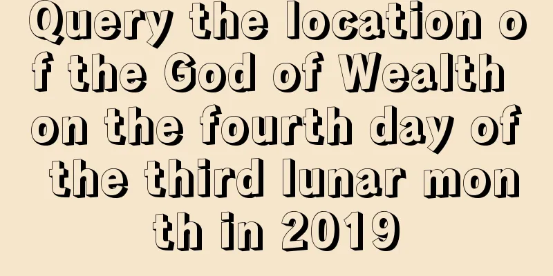 Query the location of the God of Wealth on the fourth day of the third lunar month in 2019