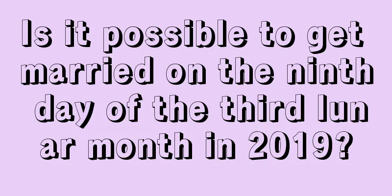 Is it possible to get married on the ninth day of the third lunar month in 2019?