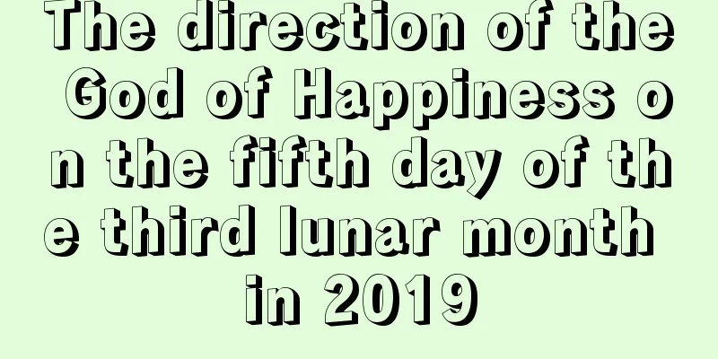 The direction of the God of Happiness on the fifth day of the third lunar month in 2019